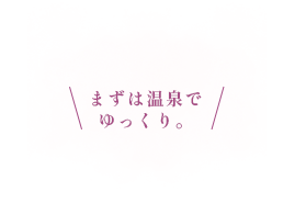 まずは温泉でゆっくり